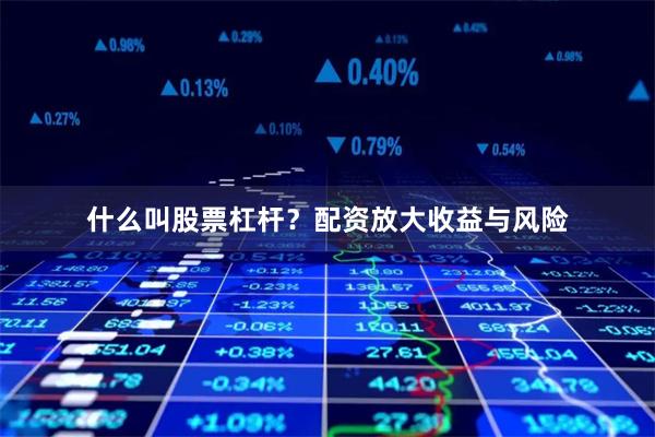 什么叫股票杠杆？配资放大收益与风险