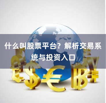 什么叫股票平台？解析交易系统与投资入口