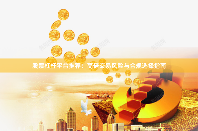 股票杠杆平台推荐：高倍交易风险与合规选择指南
