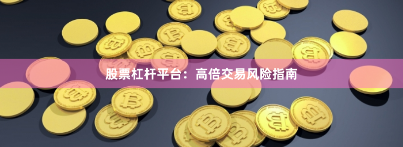股票杠杆平台：高倍交易风险指南