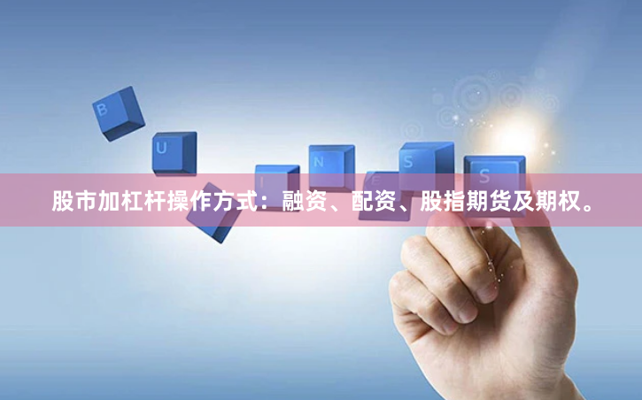股市加杠杆操作方式：融资、配资、股指期货及期权。