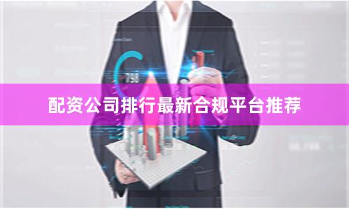 配资公司排行最新合规平台推荐