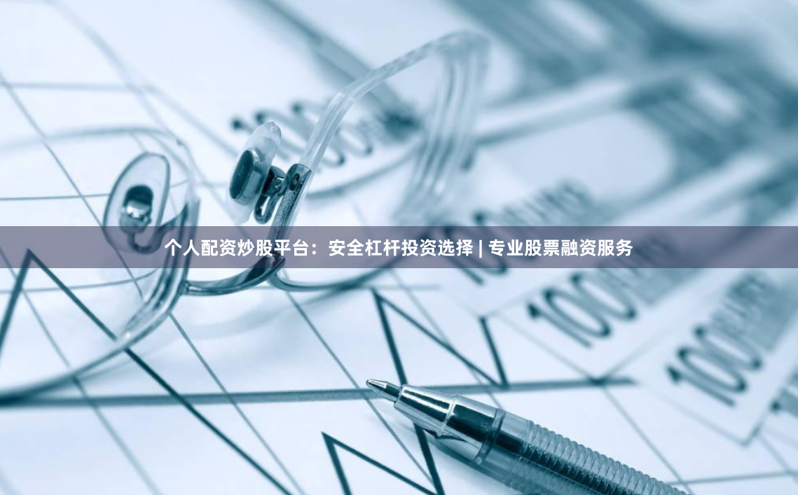 个人配资炒股平台：安全杠杆投资选择 | 专业股票融资服务