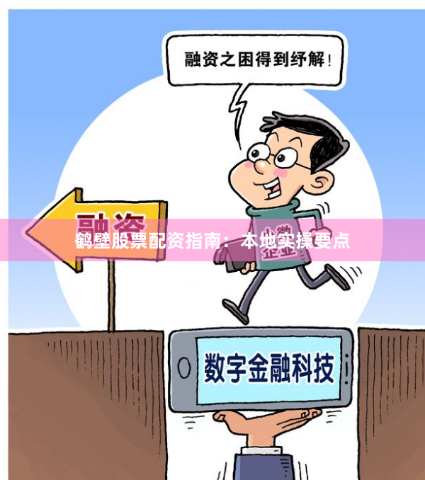 鹤壁股票配资指南：本地实操要点